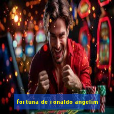 fortuna de ronaldo angelim